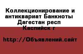 Коллекционирование и антиквариат Банкноты. Дагестан респ.,Каспийск г.